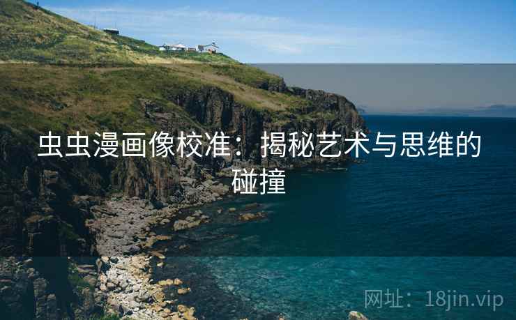 虫虫漫画像校准:揭秘艺术与思维的碰撞 虫虫漫画像校准:揭秘艺术与思维的碰撞