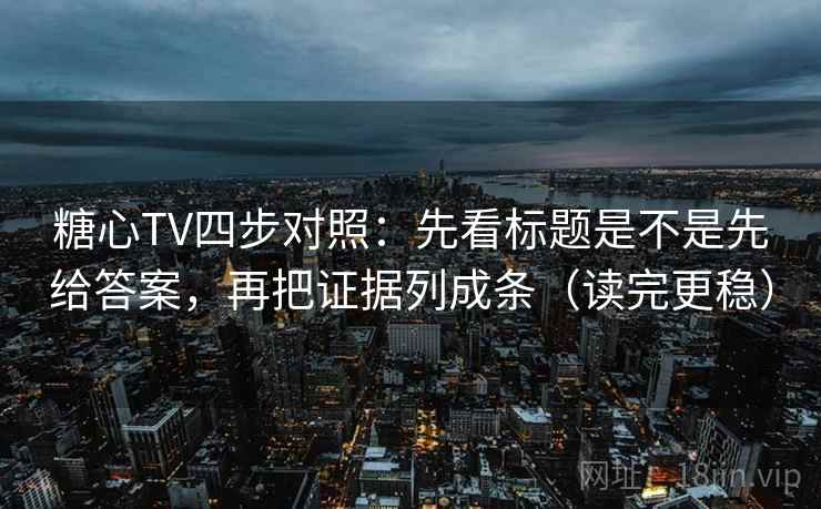 糖心TV四步对照:先看标题是不是先给答案,再把证据列成条(读完更稳) 糖心TV四步对照:先看标题是不是先给答案,再把证据列成条(读完更稳)
