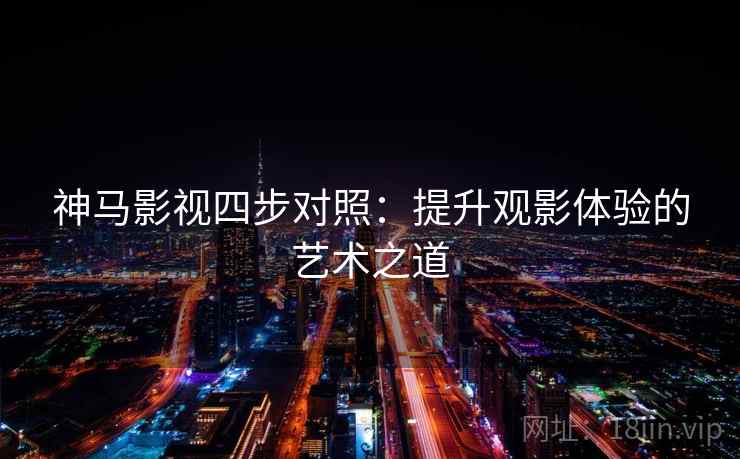 神马影视四步对照：提升观影体验的艺术之道