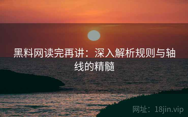 黑料网读完再讲:深入解析规则与轴线的精髓 黑料网读完再讲:深入解析规则与轴线的精髓