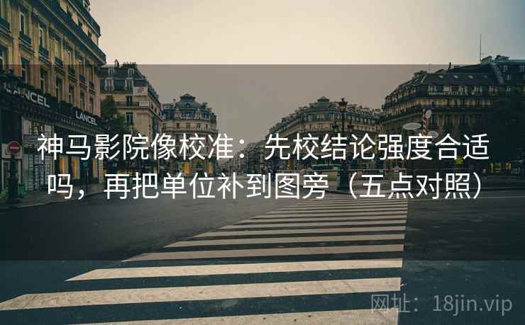 神马影院像校准:先校结论强度合适吗,再把单位补到图旁(五点对照) 神马影院像校准:先校结论强度合适吗,再把单位补到图旁(五点对照)