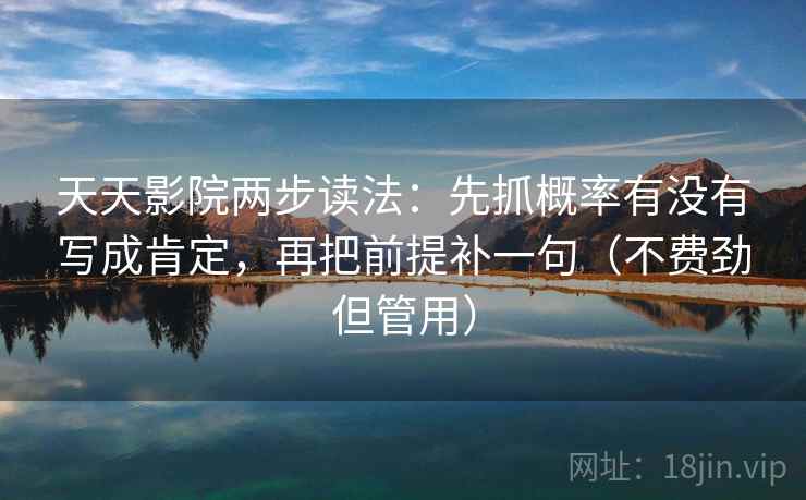 天天影院两步读法:先抓概率有没有写成肯定,再把前提补一句(不费劲但管用) 天天影院两步读法:先抓概率有没有写成肯定,再把前提补一句(不费劲但管用)