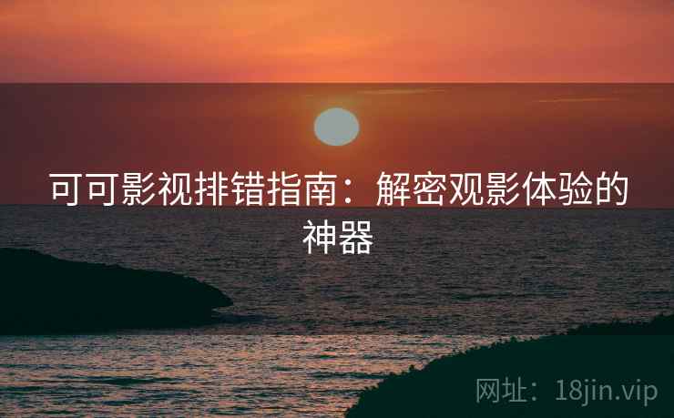 可可影视排错指南:解密观影体验的神器 可可影视排错指南:解密观影体验的神器