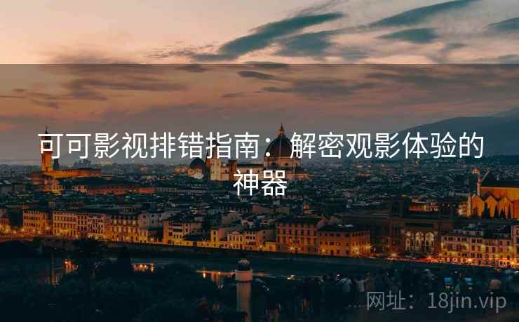 可可影视排错指南:解密观影体验的神器 可可影视排错指南:解密观影体验的神器