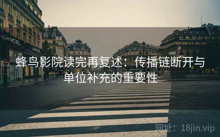 蜂鸟影院读完再复述:传播链断开与单位补充的重要性 蜂鸟影院读完再复述:传播链断开与单位补充的重要性
