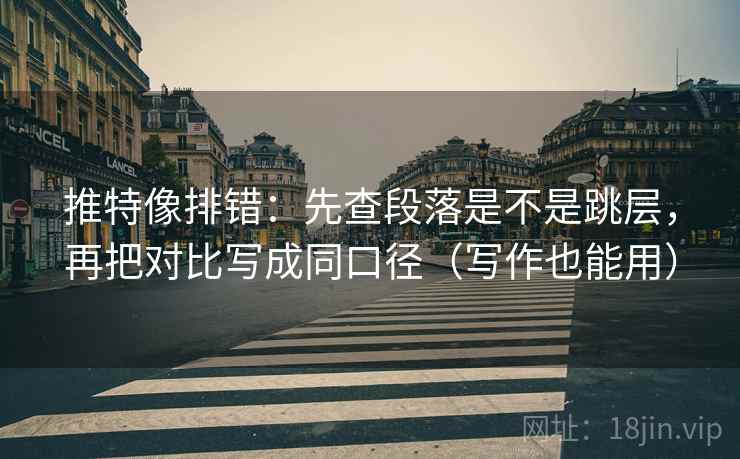 推特像排错:先查段落是不是跳层,再把对比写成同口径(写作也能用) 推特像排错:先查段落是不是跳层,再把对比写成同口径(写作也能用)