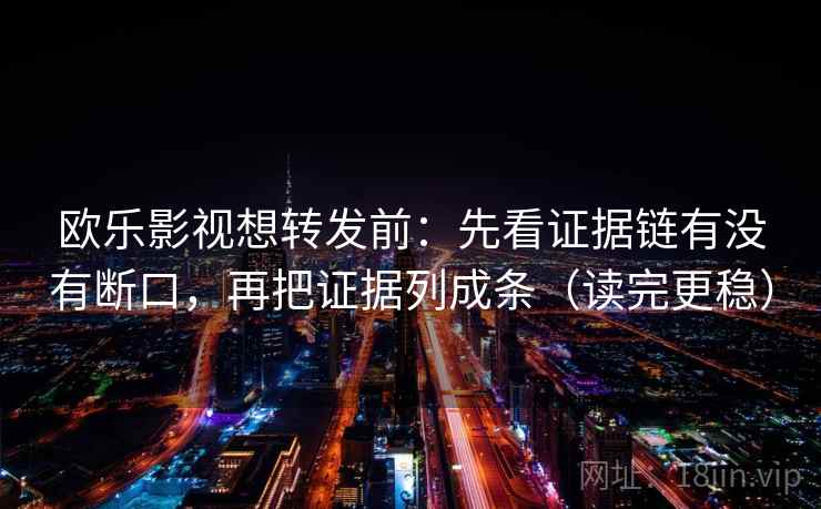 欧乐影视想转发前:先看证据链有没有断口,再把证据列成条(读完更稳) 欧乐影视想转发前:先看证据链有没有断口,再把证据列成条(读完更稳)