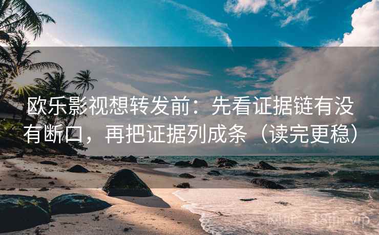 欧乐影视想转发前:先看证据链有没有断口,再把证据列成条(读完更稳) 欧乐影视想转发前:先看证据链有没有断口,再把证据列成条(读完更稳)