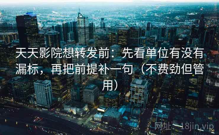 天天影院想转发前:先看单位有没有漏标,再把前提补一句(不费劲但管用) 天天影院想转发前:先看单位有没有漏标,再把前提补一句(不费劲但管用)