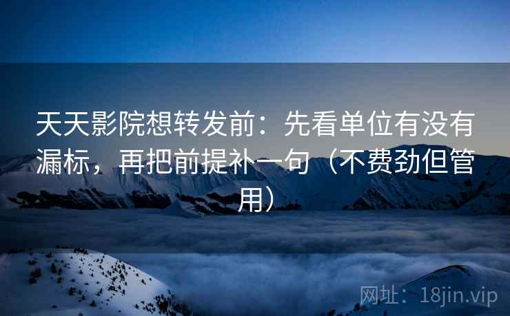 天天影院想转发前:先看单位有没有漏标,再把前提补一句(不费劲但管用) 天天影院想转发前:先看单位有没有漏标,再把前提补一句(不费劲但管用)